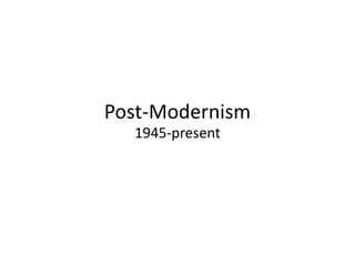 Post-Modernism
  1945-present
 