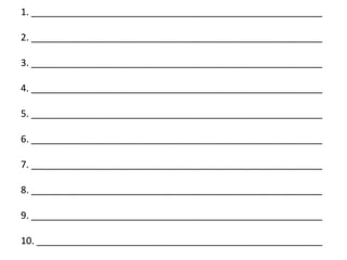 1. _______________________________________________________

2. _______________________________________________________

3. _______________________________________________________

4. _______________________________________________________

5. _______________________________________________________

6. _______________________________________________________

7. _______________________________________________________

8. _______________________________________________________

9. _______________________________________________________

10. ______________________________________________________
 
