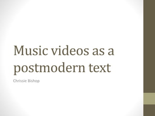 Music videos as a 
postmodern text 
Chrissie Bishop 
 