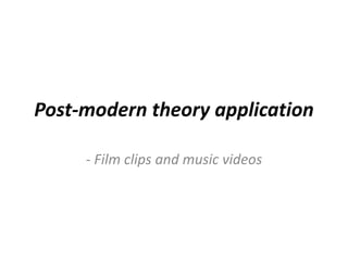 Post-modern theory application
- Film clips and music videos
 