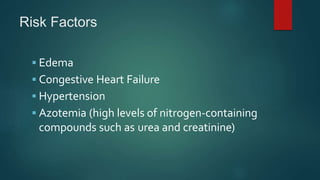 Risk Factors
 Edema
 Congestive Heart Failure
 Hypertension
 Azotemia (high levels of nitrogen-containing
compounds such as urea and creatinine)
 