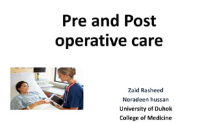 Pre and Post
operative care
Zaid Rasheed
Noradeen hussan
University of Duhok
College of Medicine
 