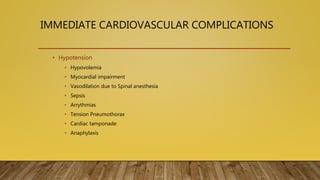 IMMEDIATE CARDIOVASCULAR COMPLICATIONS
• Hypotension
• Hypovolemia
• Myocardial impairment
• Vasodilation due to Spinal anesthesia
• Sepsis
• Arrythmias
• Tension Pneumothorax
• Cardiac tamponade
• Anaphylaxis
 
