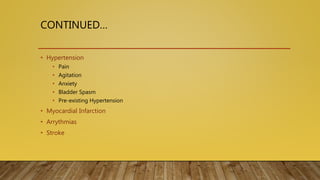 CONTINUED…
• Hypertension
• Pain
• Agitation
• Anxiety
• Bladder Spasm
• Pre-existing Hypertension
• Myocardial Infarction
• Arrythmias
• Stroke
 