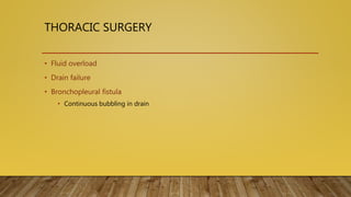 THORACIC SURGERY
• Fluid overload
• Drain failure
• Bronchopleural fistula
• Continuous bubbling in drain
 