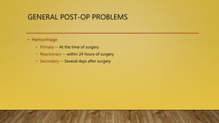 GENERAL POST-OP PROBLEMS
• Hemorrhage
• Primary -- At the time of surgery
• Reactionary -- within 24 hours of surgery
• Secondary -- Several days after surgery
 