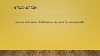 INTRODUCTION:
• To provide quick, painless & safe recovery from surgery as soon as possible.
 