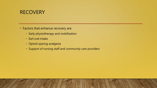 RECOVERY
• Factors that enhance recovery are
• Early physiotherapy and mobilization
• Earl oral intake
• Opioid sparing analgesia
• Support of nursing staff and community care providers
 
