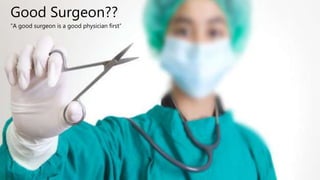 Good Surgeon??
“A good surgeon is a good physician first”
 