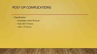 POST-OP COMPLICATIONS
• Classification
• Immediate: within 06 hours
• Early: (06-72 hours)
• Late: (>72 hours)
 