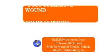 POST-OPERATIVE
WOUND
COMPLICATIONS
Dr.B.Selvaraj MS;Mch;FICS;
Professor Of Surgery
Melaka Manipal Medical college
Melaka 75150 Malaysia
 
