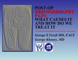 POST-OP HERNIORRHAPHY PAIN: WHAT CAUSES IT AND HOW DO WE TREAT IT ,[object Object],[object Object]
