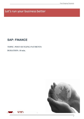 Post Outgoing Payments




SAP: FINANCE

TOPIC: POST OUTGING PAYMENTS
DURATION: 10 min.




                                                    I
 