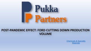 POST-PANDEMIC EFFECT: FORD CUTTING DOWN PRODUCTION
VOLUME
Chemicals & Specialty
Materials
 