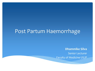 Post Partum Haemorrhage
Dhammike Silva
Senior Lecturer
Faculty of Medicine USJP
 