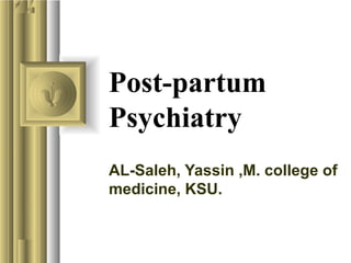 Post-partum
Psychiatry
AL-Saleh, Yassin ,M. college of
medicine, KSU.

 