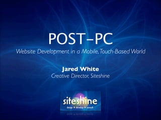 POST-PC
Website Development in a Mobile, Touch-Based World

                 Jared White
             Creative Director, Siteshine
 