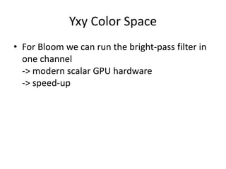 Yxy Color Space
• For Bloom we can run the bright-pass filter in
one channel
-> modern scalar GPU hardware
-> speed-up
 