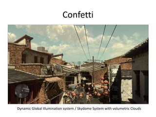 Confetti
Dynamic Global Illumination system / Skydome System with volumetric Clouds
 