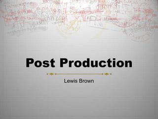Post Production
Lewis Brown
 