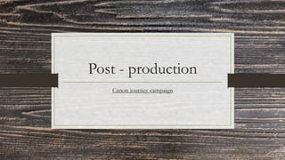 Post - production
Canon journey campaign
 