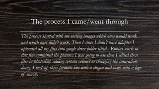 The process I came/went through
The process started with me sorting images which ones would work
and which ones didn’t wor...