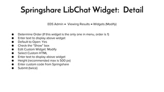 Springshare LibChat Widget: Detail 
EDS Admin → Viewing Results → Widgets (Modify) 
● Determine Order (If this widget is t...