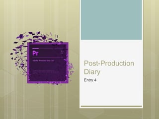 Post-Production
Diary
Entry 4
 
