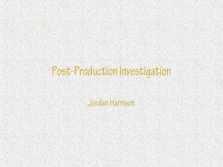 Post-Production Investigation

        Jordan Harrison
 