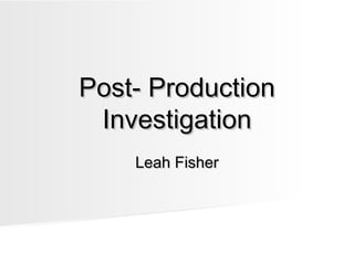 Post- ProductionPost- Production
InvestigationInvestigation
Leah FisherLeah Fisher
 