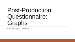 Post-Production
Questionnaire:
Graphs
By Karishma Thakeria
 