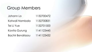 Group Members
Johann Lo 1132700472
Katwali Nambala 1132700831
Tei Li Yue 1132701500
Kavita Gurung 1141123445
Bachir Bendrissou 1141123432
 