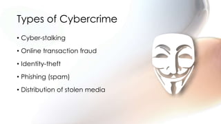 Types of Cybercrime
• Cyber-stalking
• Online transaction fraud
• Identity-theft
• Phishing (spam)
• Distribution of stolen media
 