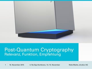 16. November 2015 4. No-Spy-Konferenz, 13.-15. November1 Niels Mache, struktur AG
Post-Quantum Cryptography
Relevanz, Funktion, Empfehlung
 