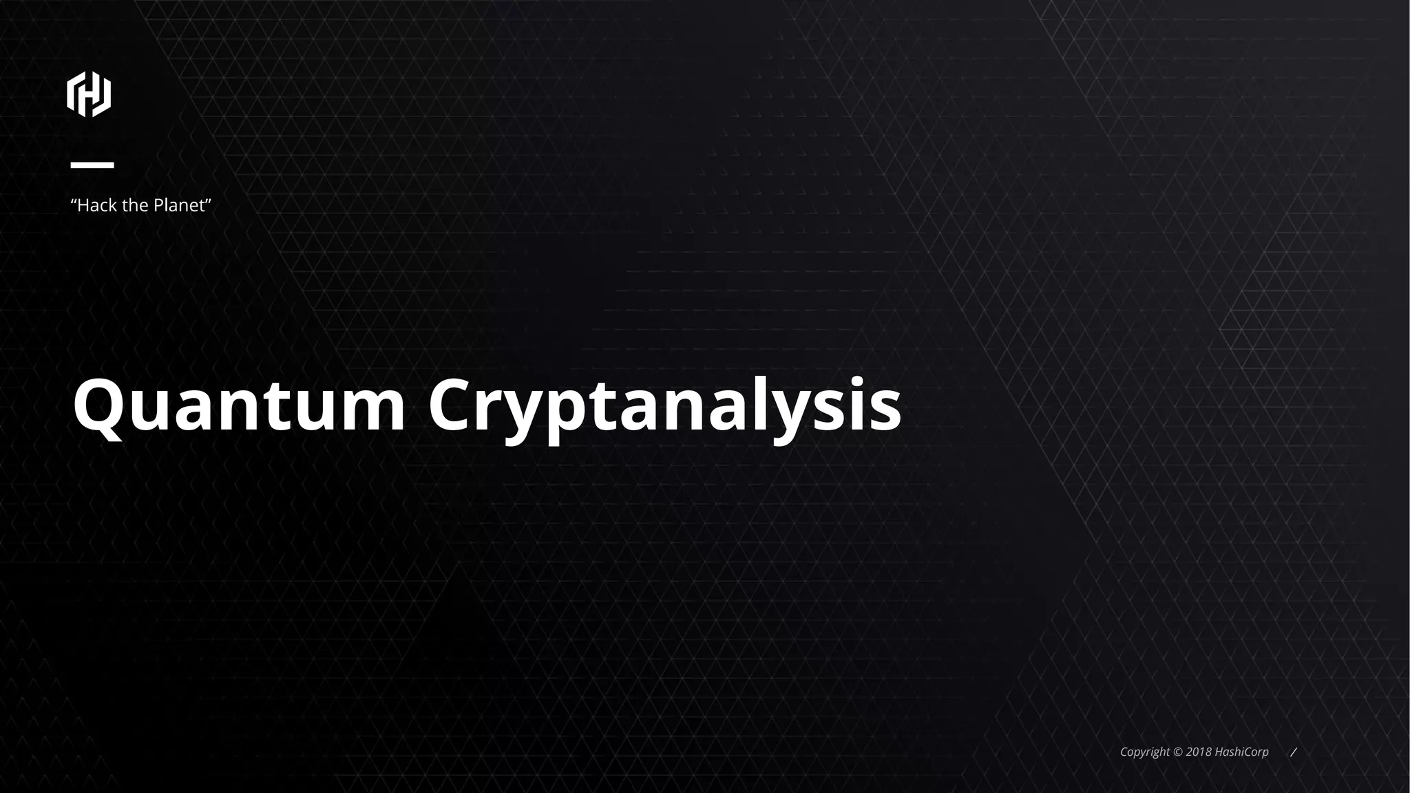 Copyright © 2018 HashiCorp ⁄
Quantum Cryptanalysis
“Hack the Planet”
 