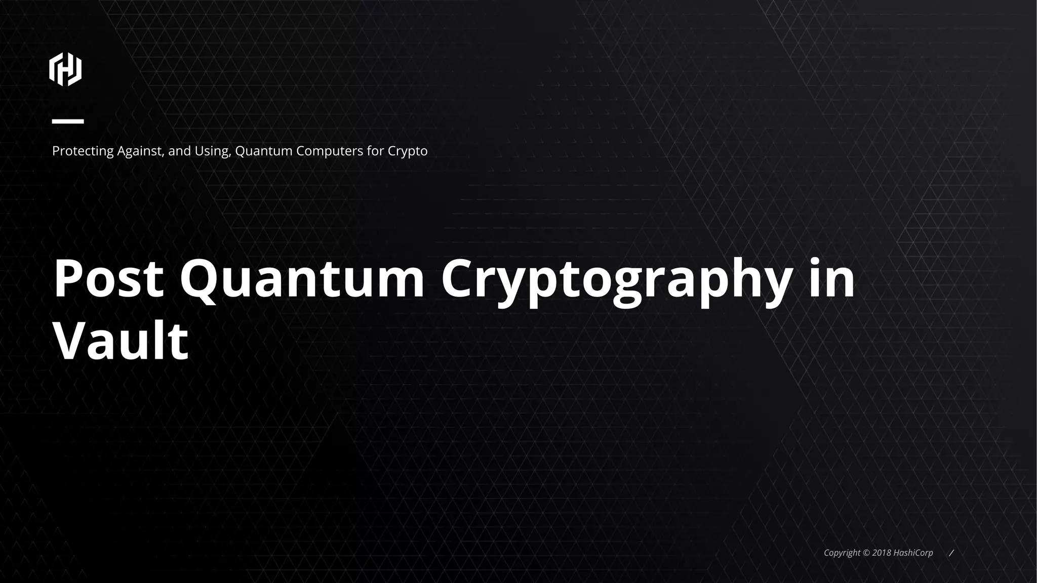 Copyright © 2018 HashiCorp ⁄
Post Quantum Cryptography in
Vault
Protecting Against, and Using, Quantum Computers for Crypto
 