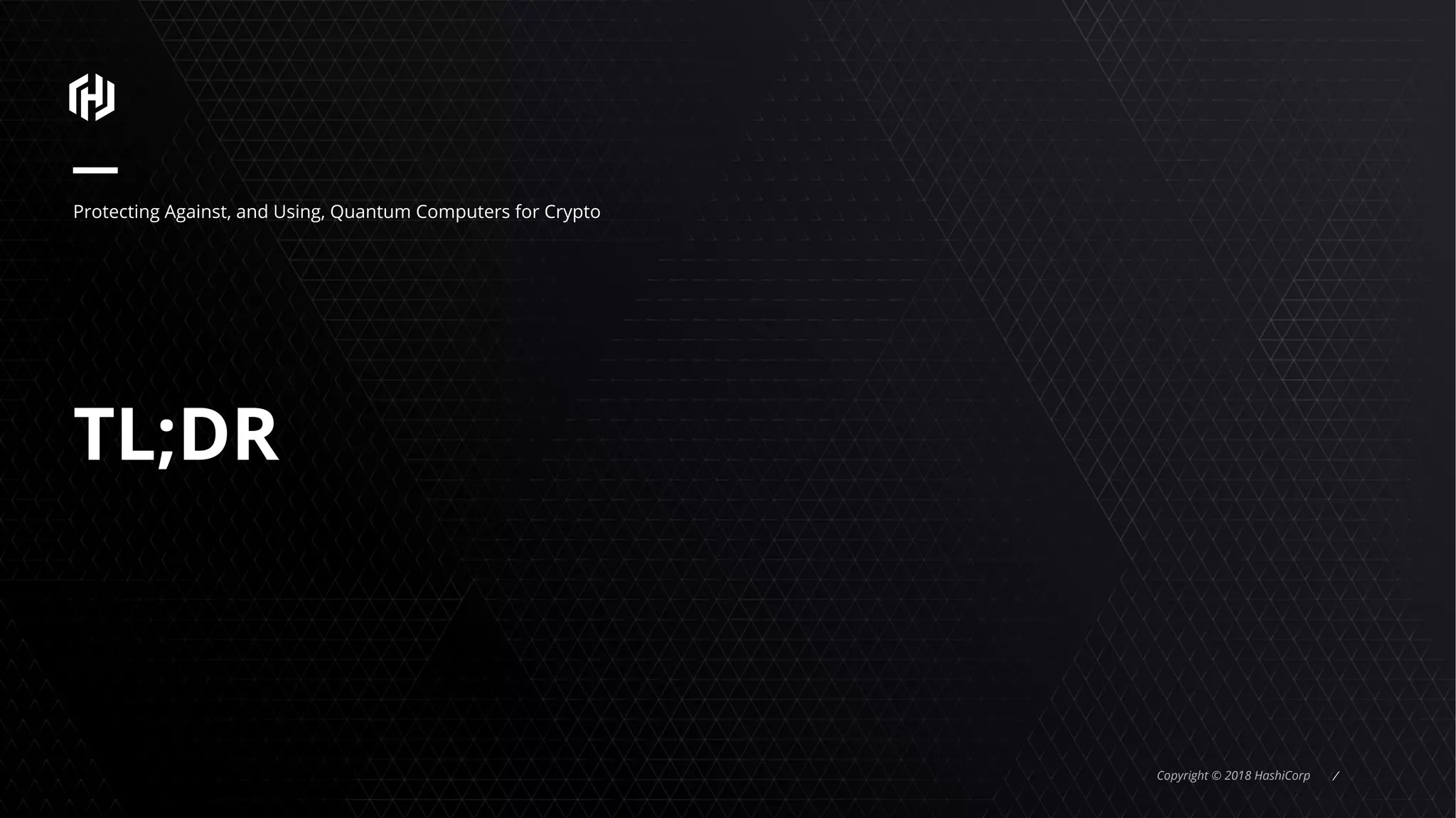 Copyright © 2018 HashiCorp ⁄
TL;DR
Protecting Against, and Using, Quantum Computers for Crypto
 