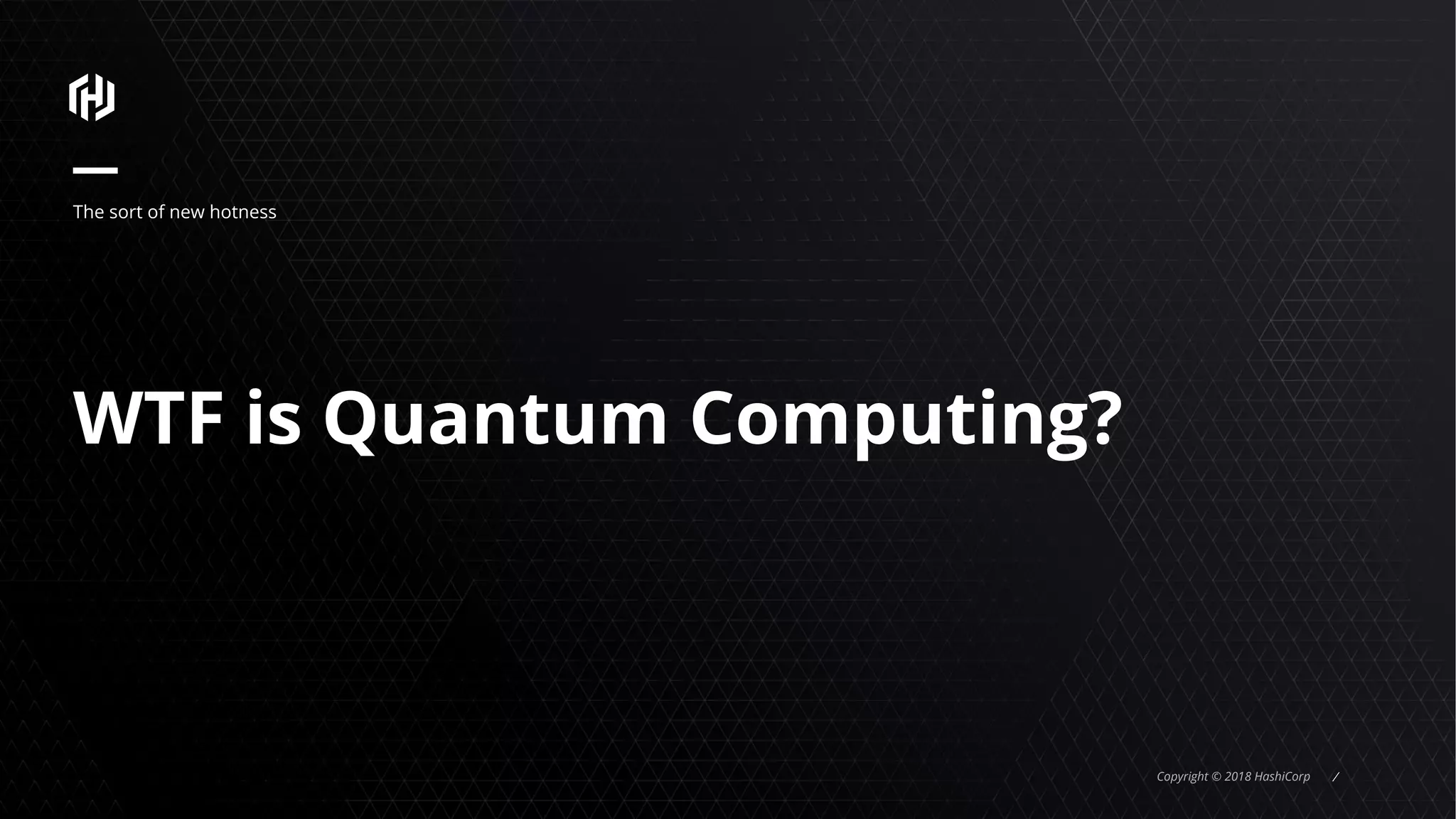 Copyright © 2018 HashiCorp ⁄
WTF is Quantum Computing?
The sort of new hotness
 