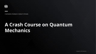Copyright © 2018 HashiCorp ⁄
A Crash Course on Quantum
Mechanics
2 semesters of physics in about 5 minutes
 