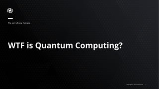 Copyright © 2018 HashiCorp ⁄
WTF is Quantum Computing?
The sort of new hotness
 