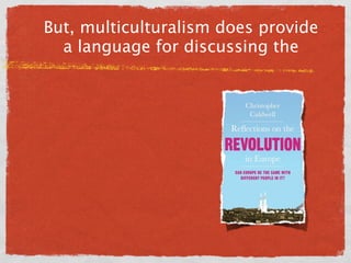 But, multiculturalism does provide
  a language for discussing the
 