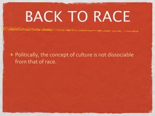 BACK TO RACE

Politically, the concept of culture is not dissociable 
from that of race.
 