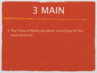 3 MAIN

The ‘Crisis of Multiculturalism’ is a critique of ‘too 
much diversity’.
 