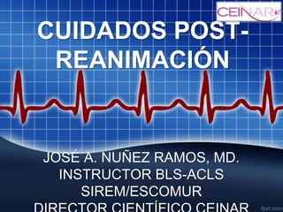 JOSÉ A. NUÑEZ RAMOS, MD.
INSTRUCTOR BLS-ACLS
SIREM/ESCOMUR
CUIDADOS POST-
REANIMACIÓN
 