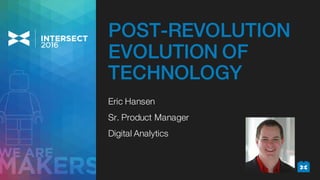 Eric Hansen
Sr. Product Manager
Digital Analytics
POST-REVOLUTION
EVOLUTION OF
TECHNOLOGY
 