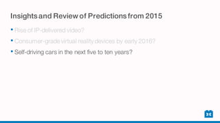 Insightsand Review of Predictionsfrom 2015
• Rise of IP-delivered video?
• Consumer-grade virtual reality devices by early 2016?
• Self-driving cars in the next five to ten years?
 