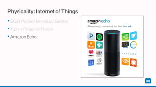 Physicality: Internet of Things
• SCiO Pocket Molecular Sensor
• Tipron Projector Robot
• AmazonEcho
 