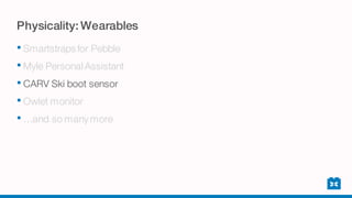Physicality: Wearables
• Smartstraps for Pebble
• Myle Personal Assistant
• CARV Ski boot sensor
• Owlet monitor
• …and so many more
 