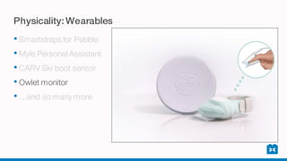 Physicality: Wearables
• Smartstraps for Pebble
• Myle Personal Assistant
• CARV Ski boot sensor
• Owlet monitor
• …and so many more
 
