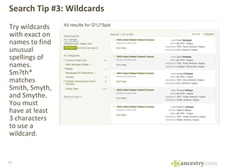 Search Tip #3: Wildcards
Try wildcards
with exact on
names to find
unusual
spellings of
names.
Sm?th*
matches
Smith, Smyth...
